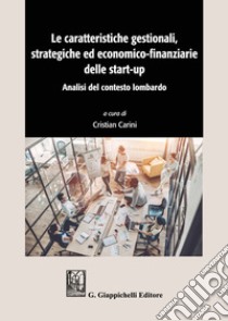 Le caratteristiche gestionali, strategiche ed economico-finanziarie delle start-up. Analisi del contesto lombardo libro di Carini C. (cur.)