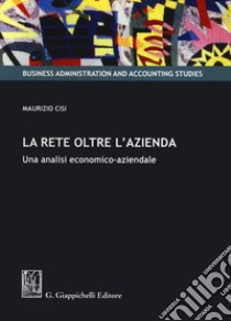 La rete oltre l'azienda. Una analisi economico-aziendale libro di Cisi Maurizio