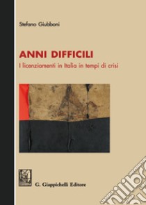 Anni difficili. I licenziamenti in Italia in tempi di crisi libro di Giubboni Stefano