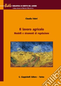 Il lavoro agricolo. Modelli e strumenti di regolazione libro di Faleri Claudia