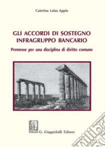 Gli accordi di sostegno infragruppo bancario. Premesse per una disciplina di diritto comune libro di Appio Caterina Luisa