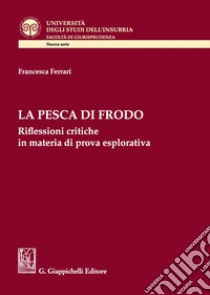 La pesca di frodo. Riflessioni critiche in materia di prova esplorativa libro di Ferrari Francesca