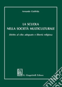 La scuola nella società multiculturale. Diritto al cibo adeguato e libertà religiosa libro di Giuffrida Armando