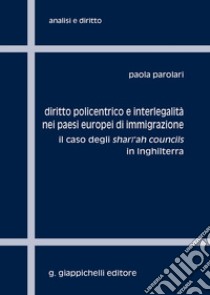 Diritto policentrico e interlegalità nei paesi europei di immigrazione. Il caso degli shari'ah councils in Inghilterra libro di Parolari Paola