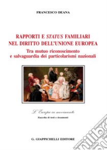 Rapporti e status familiari nel diritto dell'Unione europea. Tra mutuo riconoscimento e salvaguardia dei particolarismi nazionali libro di Deana Francesco