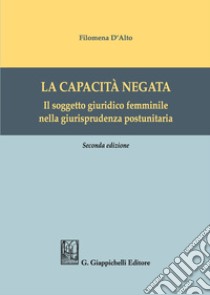 La capacità negata. Il soggetto giuridico femminile nella giurisprudenza postunitaria libro di D'Alto Filomena