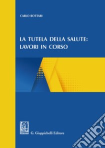 La tutela della salute: lavori in corso libro di Bottari Carlo