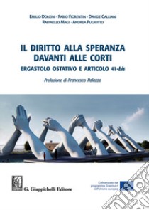 Il diritto alla speranza davanti alle corti. Ergastolo ostativo e articolo 41-bis libro di Pugiotto Andrea; Fiorentin Fabio; Dolcini Emilio