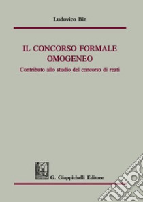 Il concorso formale omogeneo. Contributo allo studio del concorso di reati libro di Bin Ludovico