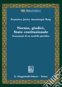 Norme, giudici, Stato costituzionale. Frammenti di un modello giuridico libro di Ansuátegui Roig Francisco Javier; Lalatta Costerbosa M. (cur.)