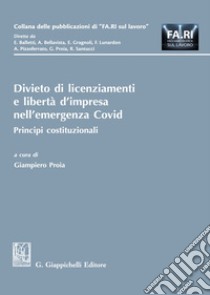 Divieto di licenziamenti e libertà d'impresa nell'emergenza Covid. Principi costituzionali libro di Proia G. (cur.)