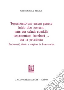 Testamentorum autum genera initio duo fuerunt: nam aut calatis comtiis testamentum testamentum faciebant... aut in procintu. Testamenti, diritto e religione in Roma antica libro di Rinolfi Cristiana Maria