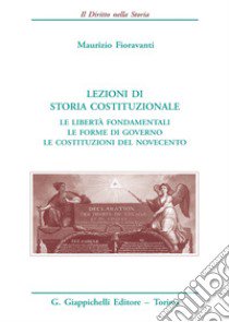 Lezioni di storia costituzionale. Le libertà fondamentali. Le forme di governo. Le Costituzioni del Novecento libro di Fioravanti Maurizio