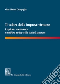 Il valore delle imprese virtuose. Capitale economico e welfare policy nelle società quotate libro di Ciampaglia Gian Matteo