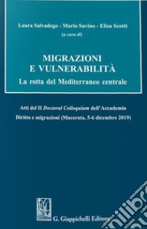 Migrazioni e vulnerabilità. La rotta del Mediterraneo centrale. Atti del II Doctoral Colloquium dell'Accademia Diritto e migrazioni (Macerata, 5-6 dicembre 2019) libro di Salvadego L. (cur.); Savino M. (cur.); Scotti E. (cur.)