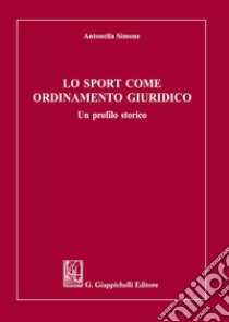 Lo sport come ordinamento giuridico. Un profilo storico libro di Simone Antonella