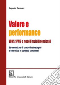 Valore e performance VBMS, SPMS e modelli multidimensionali. Strumenti per il controllo strategico e operativo in contesti complessi libro di Comuzzi Eugenio