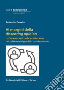 Ai margini della dissenting opinion. Lo «strano caso» della sostituzione del relatore nel giudizio costituzionale libro di Caravita Beniamino