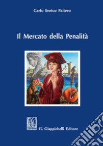 Il mercato della penalità. Bisogno e meritevolezza di pena nel rationale della punitività libro di Paliero Carlo Enrico