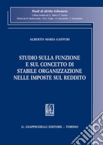 Studio sulla funzione e sul concetto di stabile organizzazione nelle imposte sul reddito libro di Gaffuri Alberto Maria