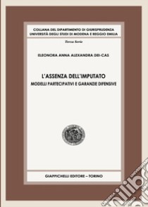 L'assenza dell'imputato. Modelli partecipativi e garanzie difensive libro di Dei Cas Eleonora Anna Alexandra