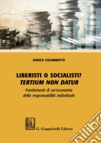 Liberisti o socialisti? Tertium non datur. Fondamenti di un'economia della responsabilità individuale libro di Colombatto Enrico