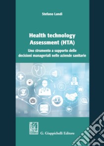 Health technology Assessment (HTA). Uno strumento a supporto delle decisioni manageriali nelle aziende sanitarie libro di Landi Stefano