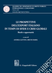 Le prospettive dell'export italiano in tempi di sfide e crisi globali. Rischi e opportunità libro di Gattini A. (cur.); Barel B. (cur.)