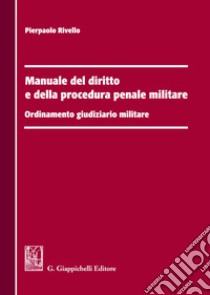 Manuale del diritto e della procedura penale militare. Ordinamento giudiziario militare libro di Rivello Pierpaolo