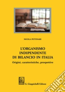 L'organismo indipendente di bilancio in Italia. Origini, caratteristiche, prospettive libro di Pettinari Nicola