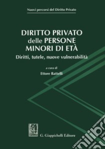 Diritto privato delle persone minori di età. Diritti, tutele, nuove vulnerabilità libro di Battelli E. (cur.)