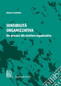 Sensibilità organizzativa. Dai processi alla struttura organizzativa libro di Candiotto Roberto