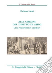 Alle origini del diritto di asilo. Una prospettiva storica libro di Latini Carlotta