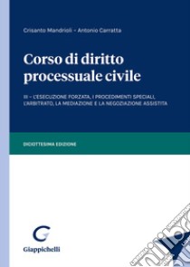 Corso di diritto processuale civile. Vol. 3: L' esecuzione forzata, i procedimenti speciali, l'arbitrato, la mediazione e la negoziazione assistita libro di Mandrioli Crisanto; Carratta Antonio