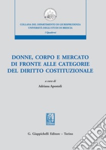 Donne, corpo e mercato di fronte alle categorie del diritto costituzionale libro di Apostoli A. (cur.)