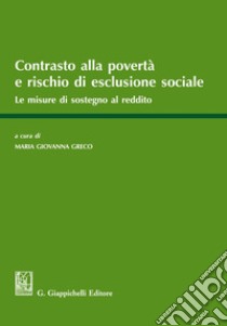 Contrasto alla povertà e rischio di esclusione sociale. Le misure a sostegno del reddito libro di Greco M. G. (cur.)