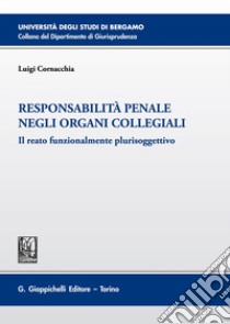 Responsabilità penale negli organi collegiali. Il reato funzionalmente plurisoggettivo libro di Cornacchia Luigi