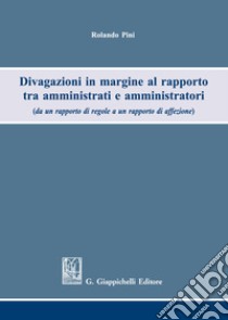 Divagazioni in margine al rapporto tra amministrati e amministratori (da un rapporto di regole a un rapporto di affezione) libro di Pini Rolando