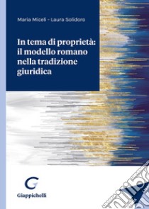 In tema di proprietà: il modello romano nella tradizione giuridica libro di Miceli Maria; Solidoro Laura