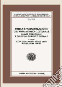 Tutela e valorizzazione del patrimonio culturale. Realtà territoriale e contesto giuridico globale libro di Fregni M. C. (cur.); Gestri M. (cur.); Santini M. (cur.)