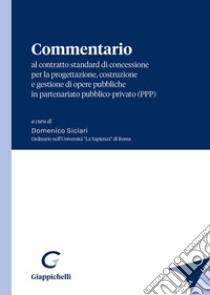 Commentario al contratto standard di concessione per la progettazione, costruzione e gestione di opere pubbliche in partenariato pubblico-privato (PPP) libro di Siclari D. (cur.)