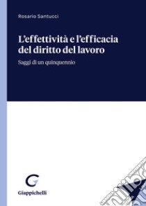 L'effettività e l'efficacia del diritto del lavoro. Saggi di un quinquennio libro di Santucci Rosario