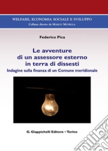 Le avventure di un assessore esterno in terra di dissesti. Indagine sulla finanza di un Comune meridionale libro di Pica Federico