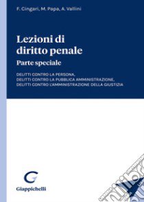 Lezioni di diritto penale. Parte speciale. Delitti contro la persona, delitti contro la pubblica amministrazione, delitti contro l'amministrazione della giustizia libro di Cingari Francesco; Papa Michele; Vallini Antonio