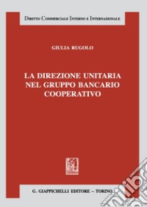 La direzione unitaria nel gruppo bancario cooperativo libro di Rugolo Giulia