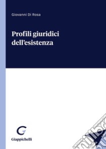 Profili giuridici dell'esistenza libro di Di Rosa Giovanni