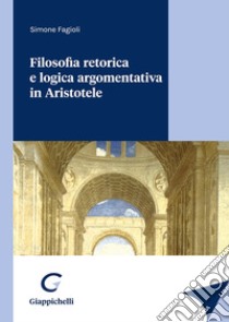 Filosofia retorica e logica argomentativa in Aristotele libro di Fagioli Simone