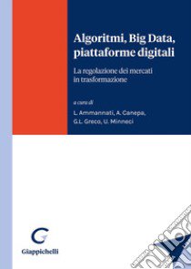 Algoritmi, Big Data, piattaforme digitali. La regolazione dei mercati in trasformazione libro di Minneci U. (cur.); Greco G. (cur.); Ammannati L. (cur.)