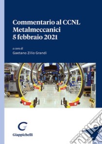 Commentario al CCNL Metalmeccanici 5 febbraio 2021 libro di Zilio Grandi G. (cur.)