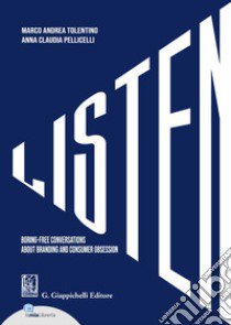 Listen. Boring-free conversations about branding and consumer obsession libro di Pellicelli Anna Claudia; Tolentino Marco Andrea